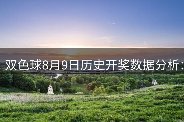 双色球8月9日历史开奖数据分析：红蓝球走势全揭秘